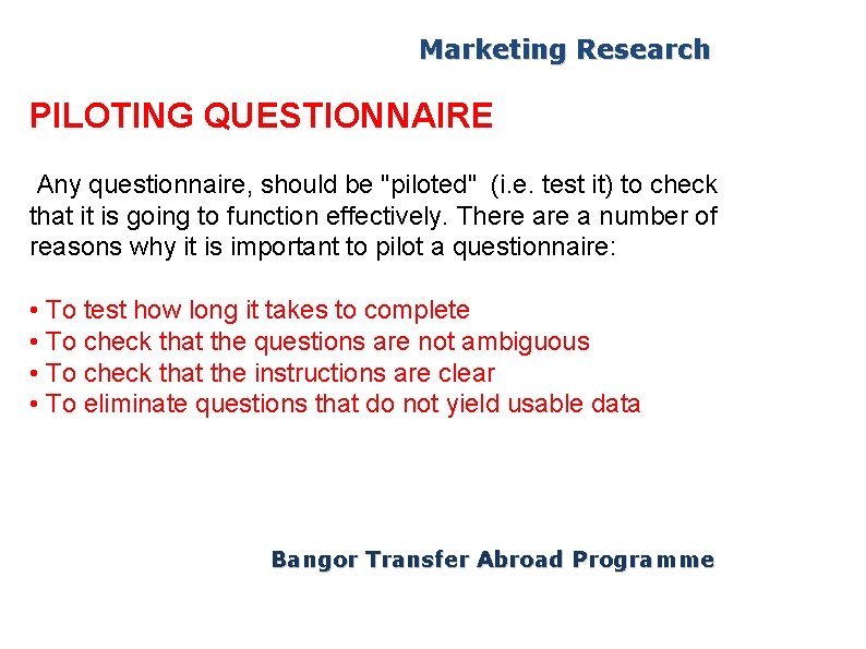 Marketing Research PILOTING QUESTIONNAIRE Any questionnaire, should be "piloted" (i. e. test it) to