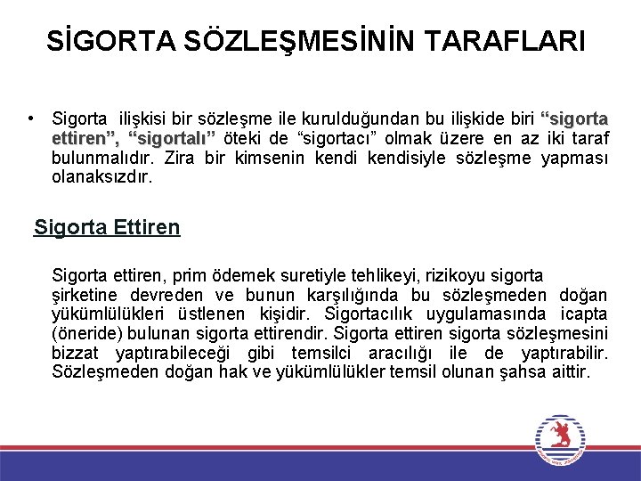 SİGORTA SÖZLEŞMESİNİN TARAFLARI • Sigorta ilişkisi bir sözleşme ile kurulduğundan bu ilişkide biri “sigorta