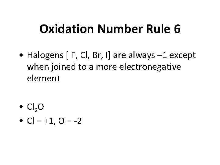 Oxidation Number Rule 6 • Halogens [ F, Cl, Br, I] are always –