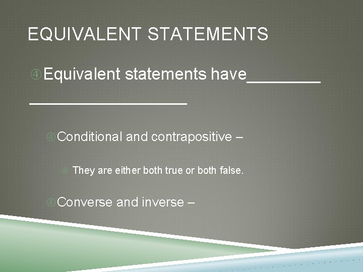 EQUIVALENT STATEMENTS Equivalent statements have_________ Conditional and contrapositive – They are either both true EQUIVALENT STATEMENTS Equivalent statements have_________ Conditional and contrapositive – They are either both true