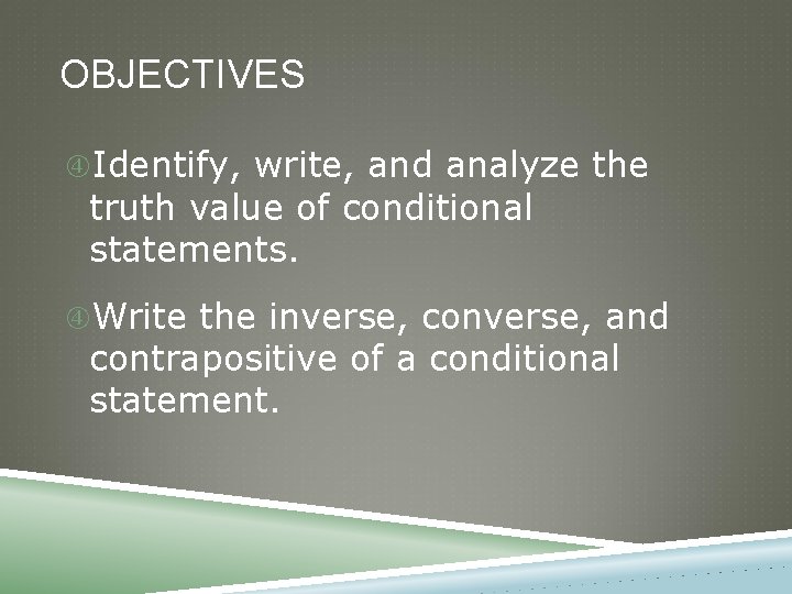 OBJECTIVES Identify, write, and analyze the truth value of conditional statements. Write the inverse, OBJECTIVES Identify, write, and analyze the truth value of conditional statements. Write the inverse,