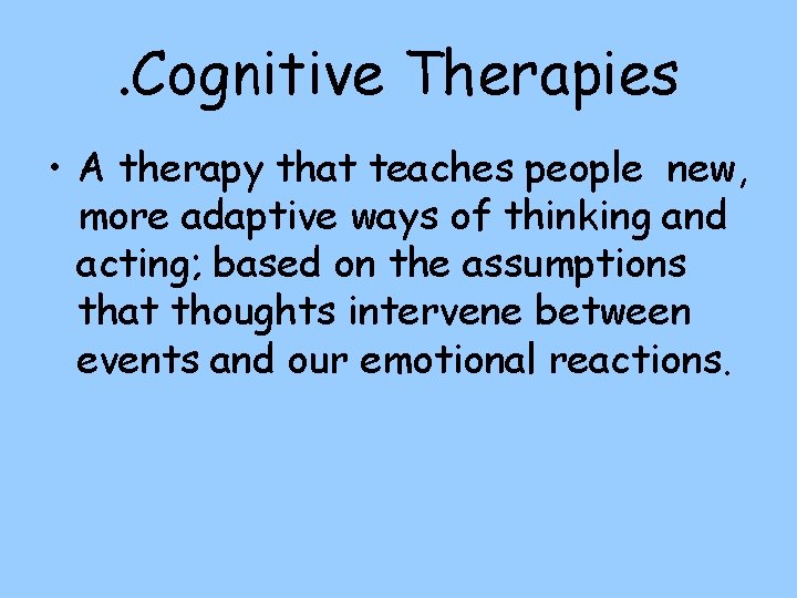. Cognitive Therapies • A therapy that teaches people new, more adaptive ways of