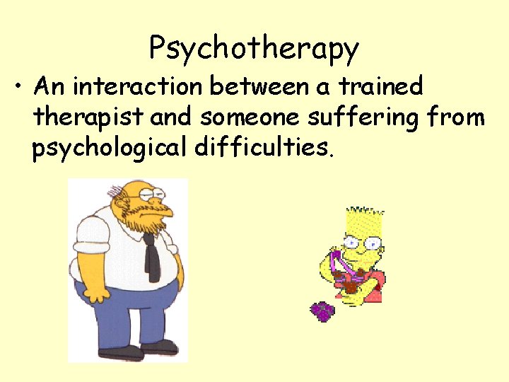 Psychotherapy • An interaction between a trained therapist and someone suffering from psychological difficulties.