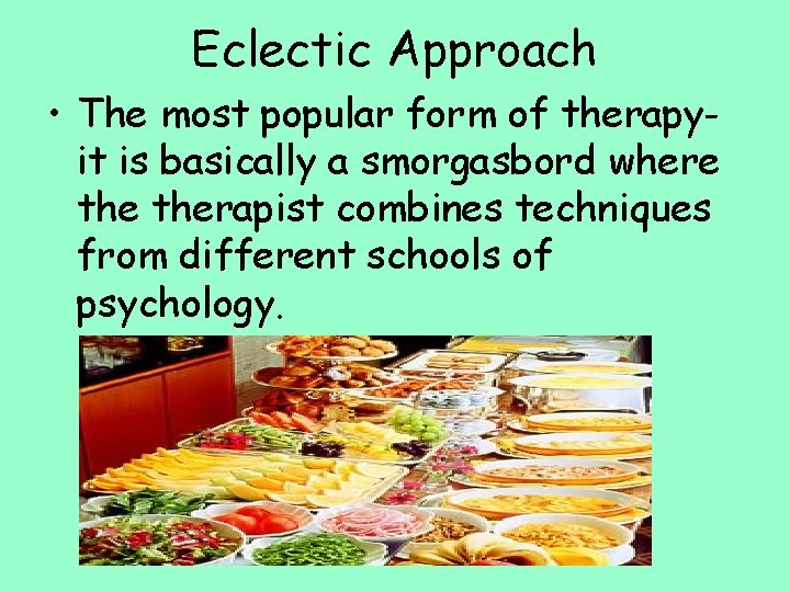 Eclectic Approach • The most popular form of therapyit is basically a smorgasbord where