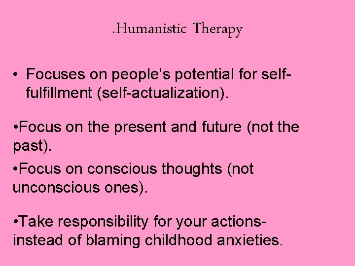 . Humanistic Therapy • Focuses on people’s potential for selffulfillment (self-actualization). • Focus on