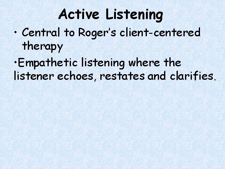 Active Listening • Central to Roger’s client-centered therapy • Empathetic listening where the listener