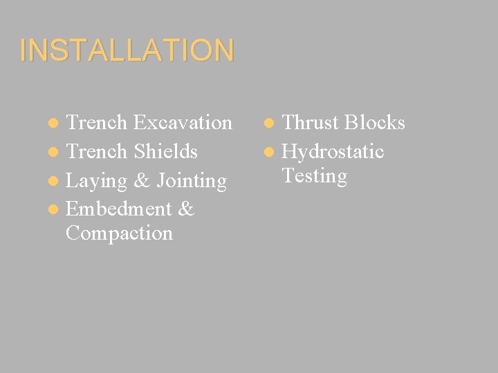 INSTALLATION Trench Excavation Trench Shields Laying & Jointing Embedment & Compaction Thrust Blocks Hydrostatic