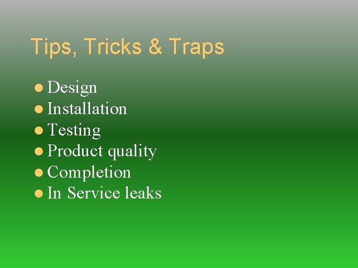 Tips, Tricks & Traps Design Installation Testing Product quality Completion In Service leaks 