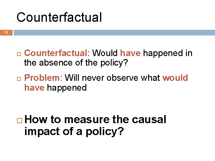 Counterfactual 11 Counterfactual: Would have happened in the absence of the policy? Problem: Will