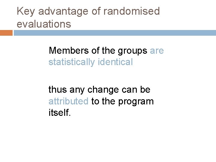 Key advantage of randomised evaluations Members of the groups are statistically identical thus any