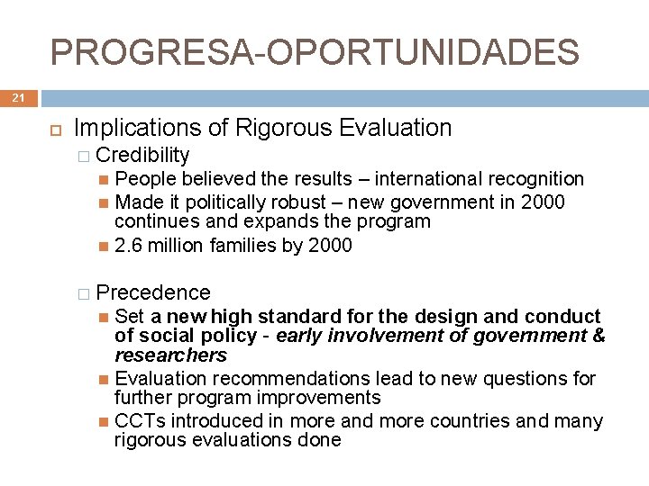 PROGRESA-OPORTUNIDADES 21 Implications of Rigorous Evaluation � Credibility People believed the results – international