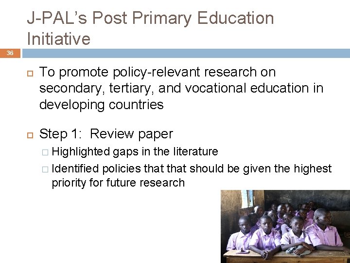 J-PAL’s Post Primary Education Initiative 36 To promote policy-relevant research on secondary, tertiary, and