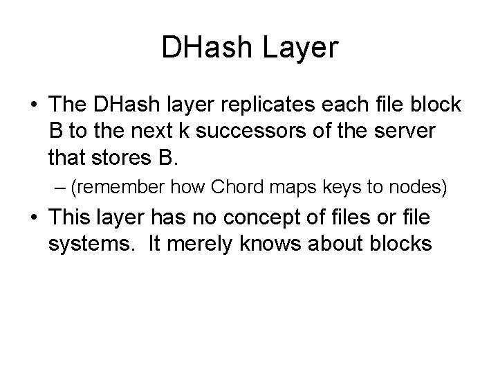 DHash Layer • The DHash layer replicates each file block B to the next DHash Layer • The DHash layer replicates each file block B to the next