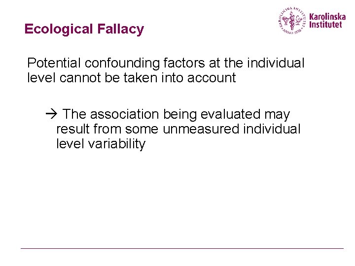 Ecological Fallacy Potential confounding factors at the individual level cannot be taken into account