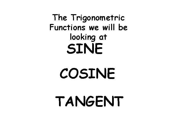 The Trigonometric Functions we will be looking at SINE COSINE TANGENT 