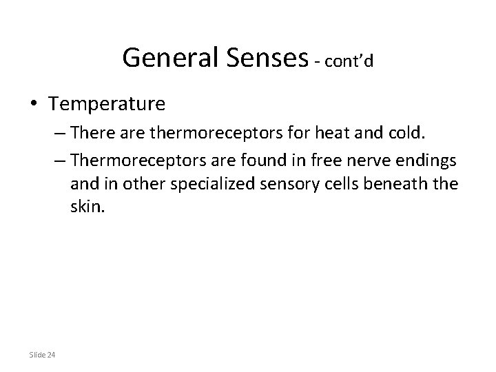 General Senses - cont’d • Temperature – There are thermoreceptors for heat and cold.