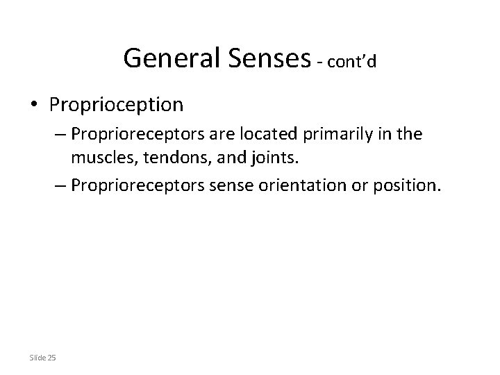 General Senses - cont’d • Proprioception – Proprioreceptors are located primarily in the muscles,