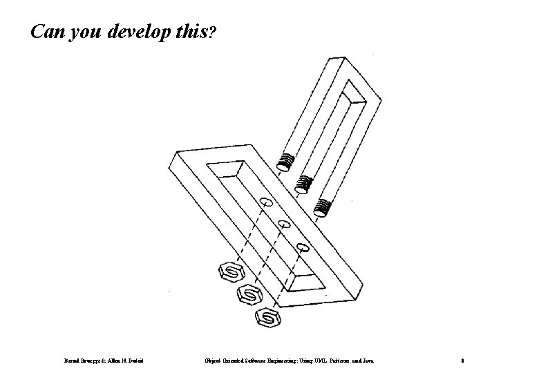 Can you develop this? Bernd Bruegge & Allen H. Dutoit Object-Oriented Software Engineering: Using