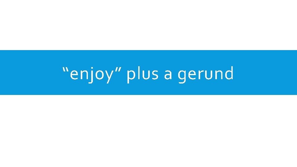 “enjoy” plus a gerund 