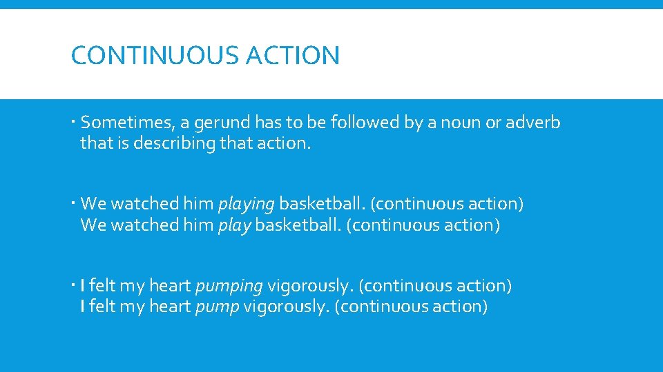 CONTINUOUS ACTION Sometimes, a gerund has to be followed by a noun or adverb
