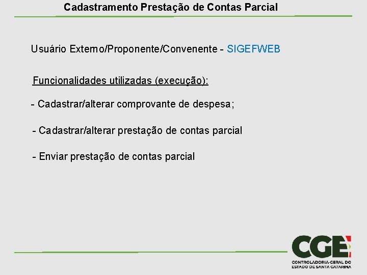 Cadastramento Prestação de Contas Parcial Usuário Externo/Proponente/Convenente - SIGEFWEB Funcionalidades utilizadas (execução): - Cadastrar/alterar