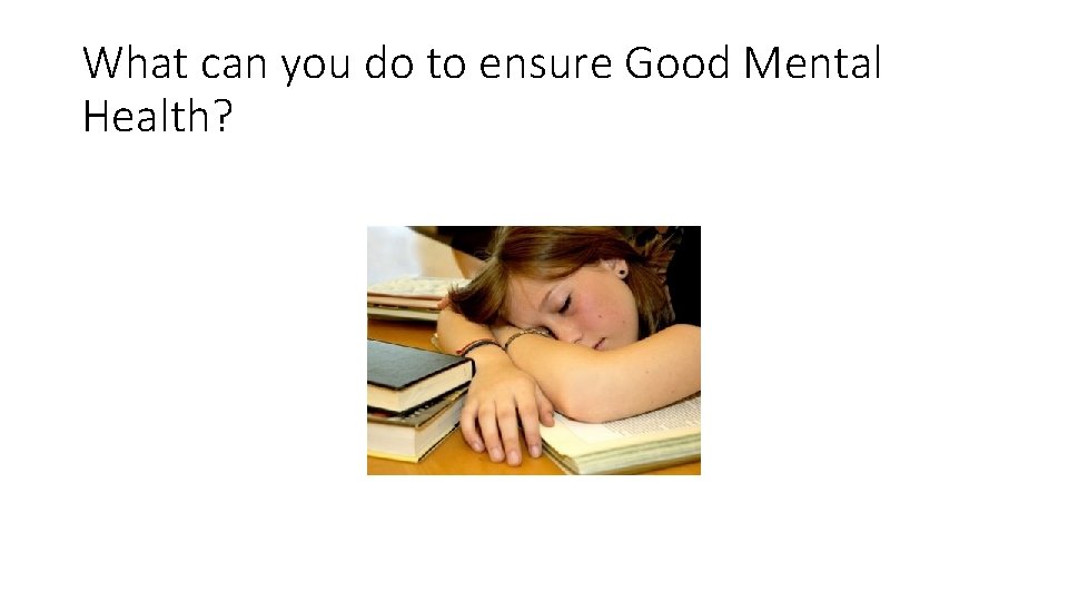 What can you do to ensure Good Mental Health? 
