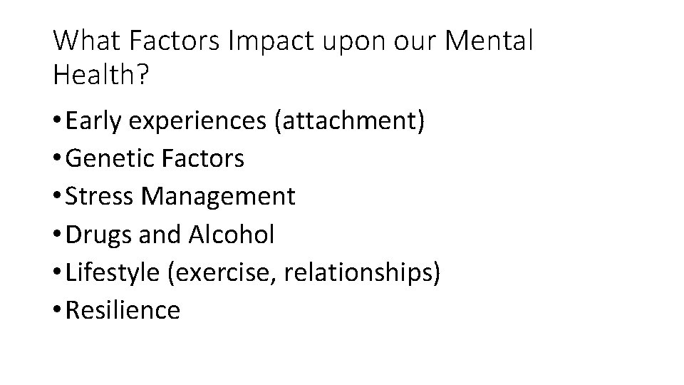 What Factors Impact upon our Mental Health? • Early experiences (attachment) • Genetic Factors