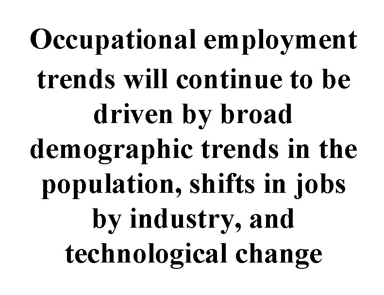 Occupational employment trends will continue to be driven by broad demographic trends in the