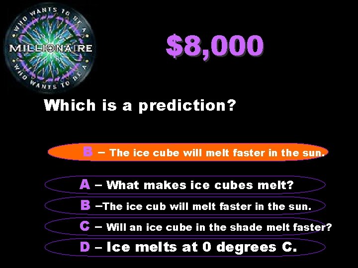$8, 000 Which is a prediction? B– The ice cube will melt faster in