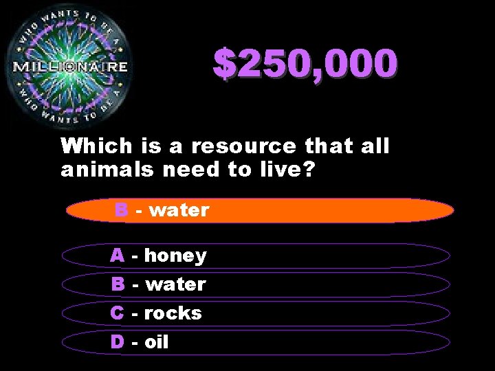 $250, 000 Which is a resource that all animals need to live? B -