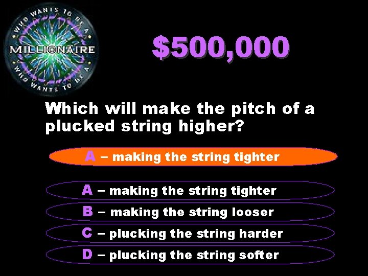 $500, 000 Which will make the pitch of a plucked string higher? A –