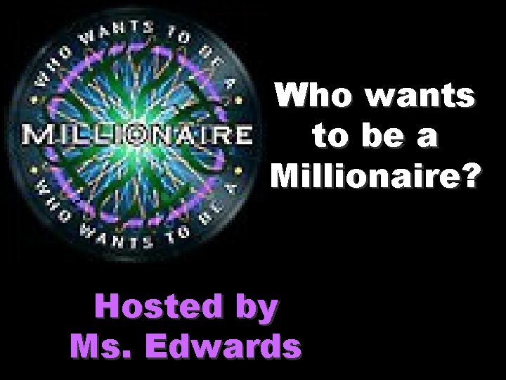 Who wants to be a Millionaire? Hosted by Ms. Edwards 