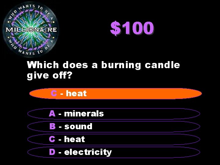 $100 Which does a burning candle give off? C - heat A - minerals