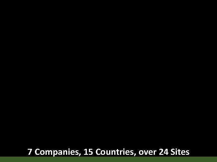 7 Companies, 15 Countries, over 24 Sites 