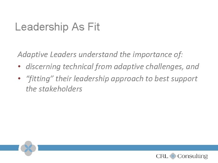 Leadership As Fit Adaptive Leaders understand the importance of: • discerning technical from adaptive