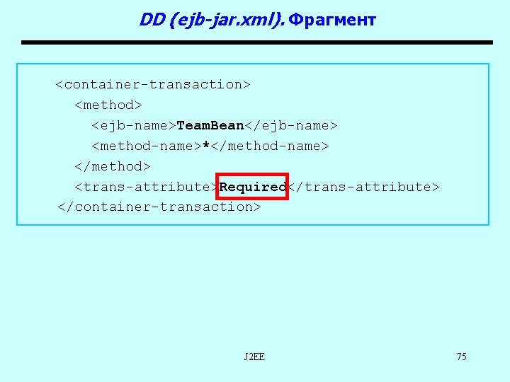 DD (ejb-jar. xml). Фрагмент <container-transaction> <method> <ejb-name>Team. Bean</ejb-name> <method-name>*</method-name> </method> <trans-attribute>Required</trans-attribute> </container-transaction> J 2