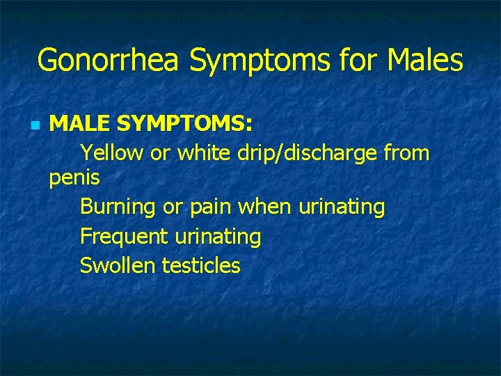 Gonorrhea Symptoms for Males n MALE SYMPTOMS: Yellow or white drip/discharge from penis Burning