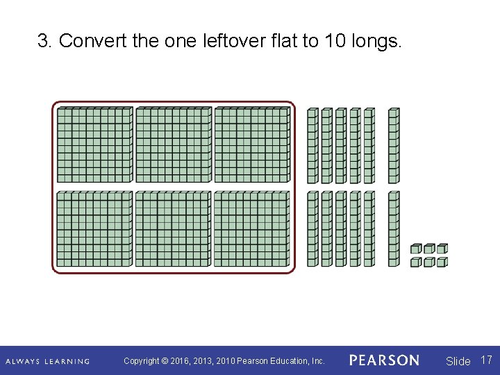 3. Convert the one leftover flat to 10 longs. Copyright © 2016, 2013, 2010 3. Convert the one leftover flat to 10 longs. Copyright © 2016, 2013, 2010