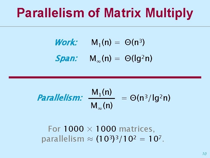 Parallelism of Matrix Multiply Work: M 1(n) = Θ(n 3) Span: M∞(n) = Θ(lg
