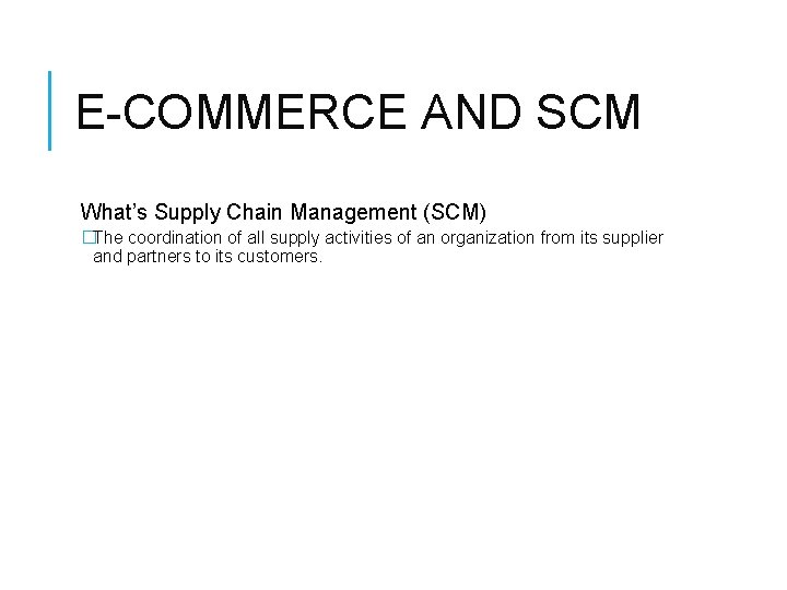 E-COMMERCE AND SCM What’s Supply Chain Management (SCM) �The coordination of all supply activities