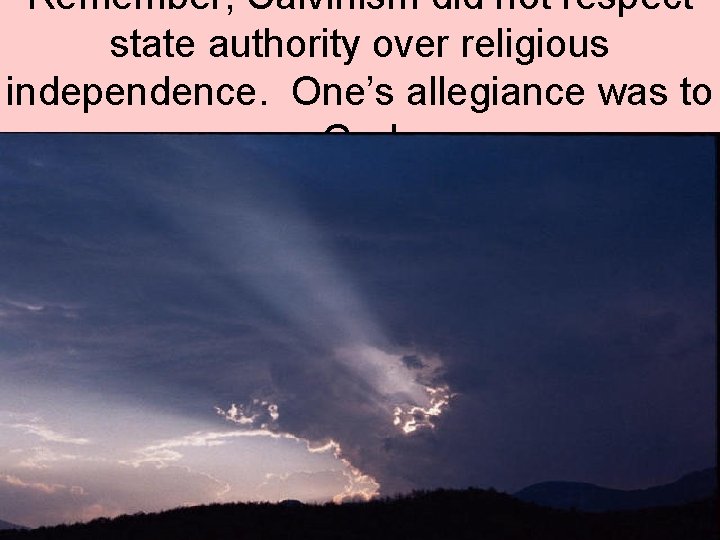 Remember, Calvinism did not respect state authority over religious independence. One’s allegiance was to