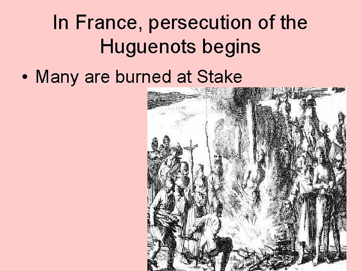 In France, persecution of the Huguenots begins • Many are burned at Stake 