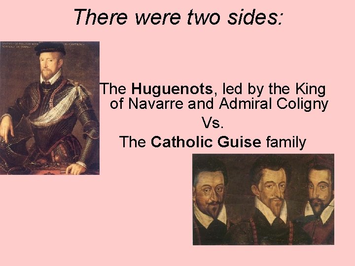 There were two sides: The Huguenots, led by the King of Navarre and Admiral