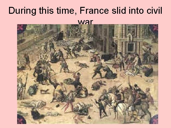 During this time, France slid into civil war 