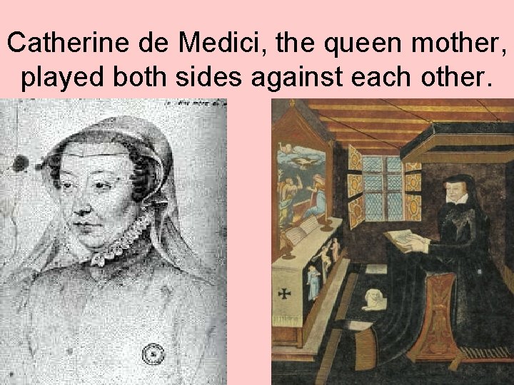 Catherine de Medici, the queen mother, played both sides against each other. 