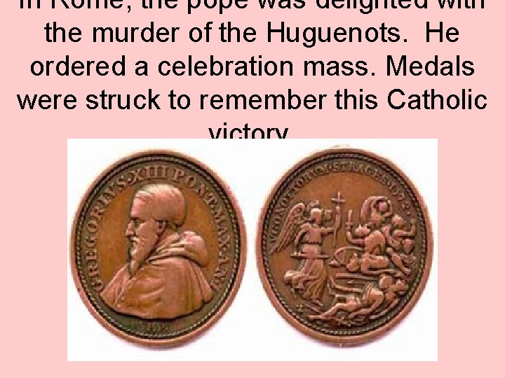 In Rome, the pope was delighted with the murder of the Huguenots. He ordered