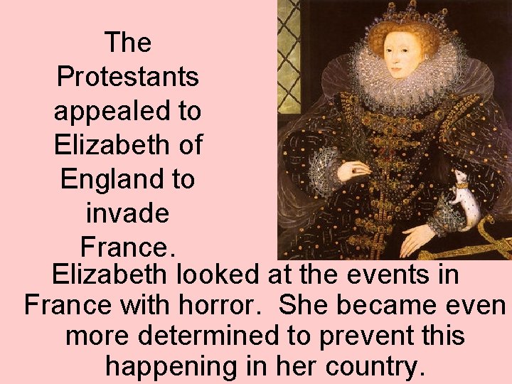 The Protestants appealed to Elizabeth of England to invade France. Elizabeth looked at the