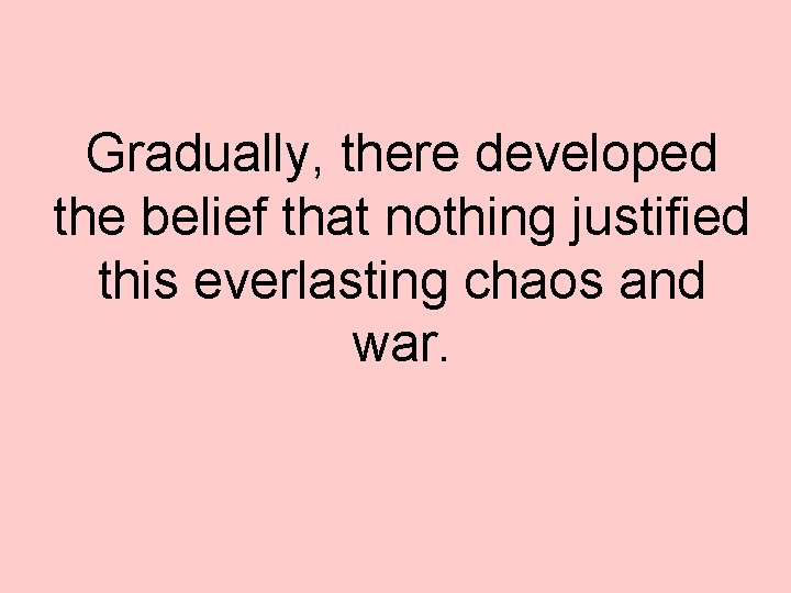 Gradually, there developed the belief that nothing justified this everlasting chaos and war. 