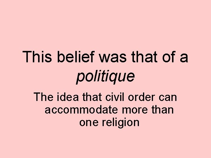 This belief was that of a politique The idea that civil order can accommodate