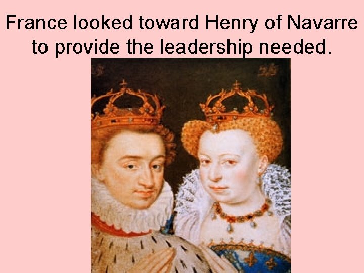 France looked toward Henry of Navarre to provide the leadership needed. 